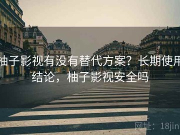 柚子影视有没有替代方案？长期使用结论，柚子影视安全吗