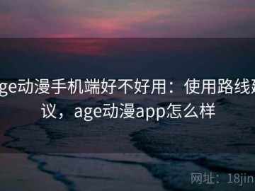 age动漫手机端好不好用：使用路线建议，age动漫app怎么样