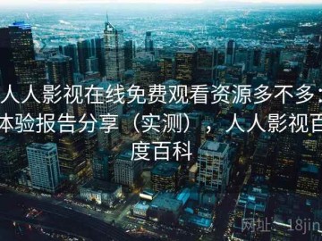 人人影视在线免费观看资源多不多：体验报告分享（实测），人人影视百度百科