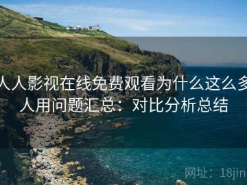 人人影视在线免费观看为什么这么多人用问题汇总：对比分析总结