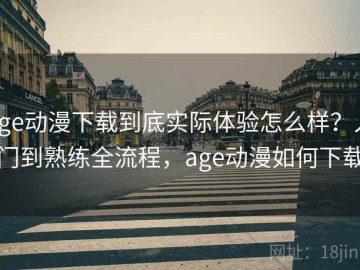 age动漫下载到底实际体验怎么样？入门到熟练全流程，age动漫如何下载