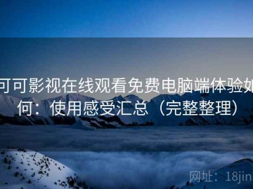可可影视在线观看免费电脑端体验如何：使用感受汇总（完整整理）