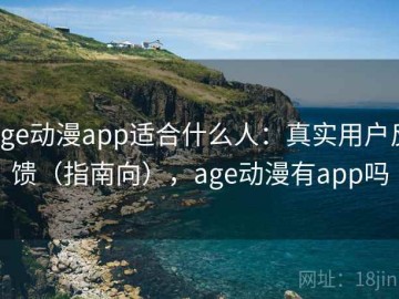 age动漫app适合什么人：真实用户反馈（指南向），age动漫有app吗