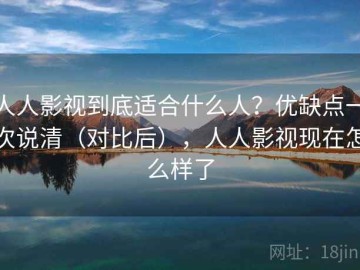 人人影视到底适合什么人？优缺点一次说清（对比后），人人影视现在怎么样了