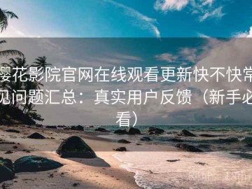 樱花影院官网在线观看更新快不快常见问题汇总：真实用户反馈（新手必看）