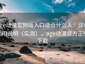 age动漫官网版入口适合什么人：详细使用说明（实测），age动漫官方正版下载