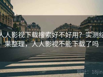 人人影视下载搜索好不好用？实测结果整理，人人影视不能下载了吗