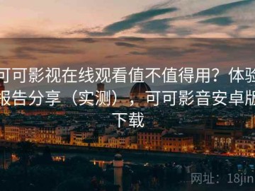 可可影视在线观看值不值得用？体验报告分享（实测），可可影音安卓版下载