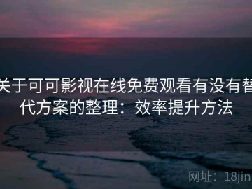 关于可可影视在线免费观看有没有替代方案的整理：效率提升方法
