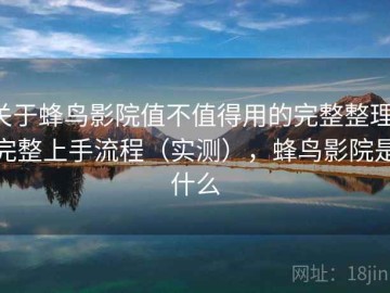 关于蜂鸟影院值不值得用的完整整理：完整上手流程（实测），蜂鸟影院是什么