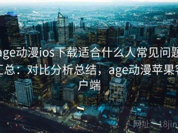 age动漫ios下载适合什么人常见问题汇总：对比分析总结，age动漫苹果客户端