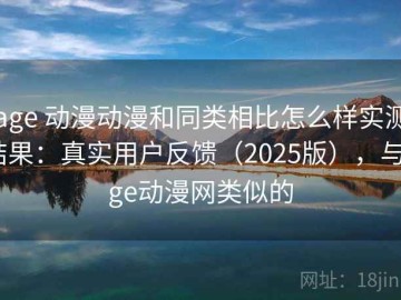 age 动漫动漫和同类相比怎么样实测结果：真实用户反馈（2025版），与age动漫网类似的