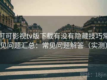 可可影视tv版下载有没有隐藏技巧常见问题汇总：常见问题解答（实测）
