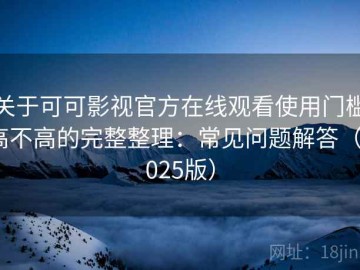 关于可可影视官方在线观看使用门槛高不高的完整整理：常见问题解答（2025版）