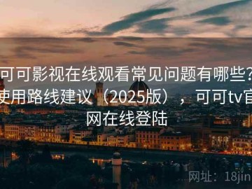 可可影视在线观看常见问题有哪些？使用路线建议（2025版），可可tv官网在线登陆