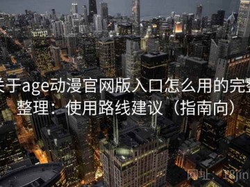 关于age动漫官网版入口怎么用的完整整理：使用路线建议（指南向）
