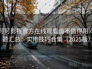 可可影视官方在线观看值不值得用问题汇总：实用技巧合集（2025版）
