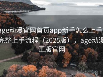 age动漫官网首页app新手怎么上手？完整上手流程（2025版），age动漫正版官网