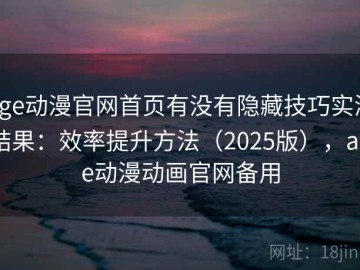 age动漫官网首页有没有隐藏技巧实测结果：效率提升方法（2025版），age动漫动画官网备用
