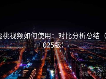 蜜桃视频如何使用：对比分析总结（2025版）