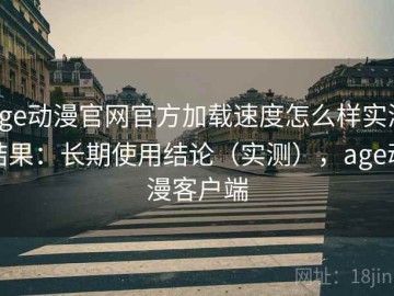 age动漫官网官方加载速度怎么样实测结果：长期使用结论（实测），age动漫客户端