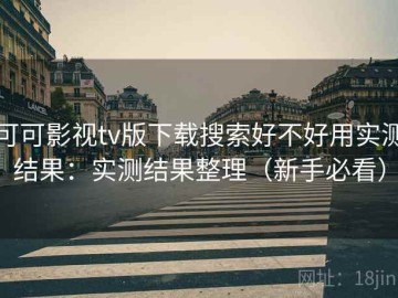 可可影视tv版下载搜索好不好用实测结果：实测结果整理（新手必看）