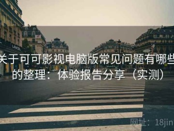 关于可可影视电脑版常见问题有哪些的整理：体验报告分享（实测）