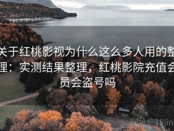 关于红桃影视为什么这么多人用的整理：实测结果整理，红桃影院充值会员会盗号吗