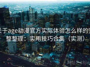 关于age动漫官方实际体验怎么样的完整整理：实用技巧合集（实测）