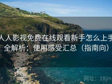 人人影视免费在线观看新手怎么上手全解析：使用感受汇总（指南向）