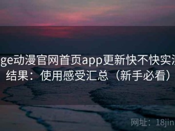 age动漫官网首页app更新快不快实测结果：使用感受汇总（新手必看）