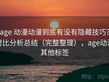 age 动漫动漫到底有没有隐藏技巧？对比分析总结（完整整理），age动漫其他标签
