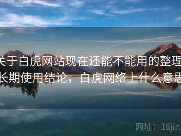 关于白虎网站现在还能不能用的整理：长期使用结论，白虎网络上什么意思