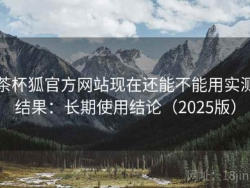 茶杯狐官方网站现在还能不能用实测结果：长期使用结论（2025版）
