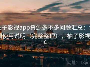 柚子影视app资源多不多问题汇总：详细使用说明（完整整理），柚子影视pc