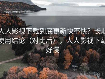 人人影视下载到底更新快不快？长期使用结论（对比后），人人影视下载好慢