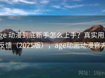 age 动漫到底新手怎么上手？真实用户反馈（2025版），age动画动漫官方