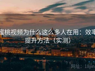 蜜桃视频为什么这么多人在用：效率提升方法（实测）