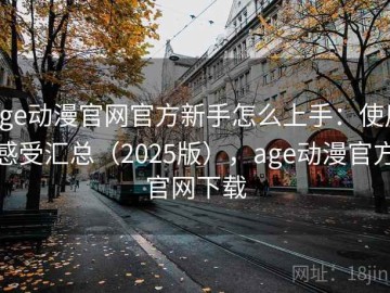 age动漫官网官方新手怎么上手：使用感受汇总（2025版），age动漫官方官网下载
