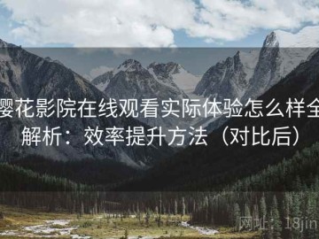樱花影院在线观看实际体验怎么样全解析：效率提升方法（对比后）