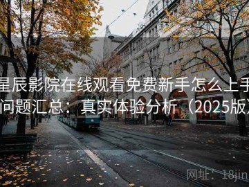 星辰影院在线观看免费新手怎么上手问题汇总：真实体验分析（2025版）