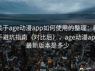 关于age动漫app如何使用的整理：新手避坑指南（对比后），age动漫app最新版本是多少