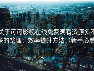 关于可可影视在线免费观看资源多不多的整理：效率提升方法（新手必看）