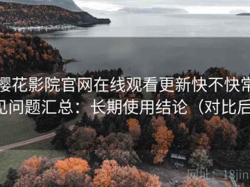 樱花影院官网在线观看更新快不快常见问题汇总：长期使用结论（对比后）