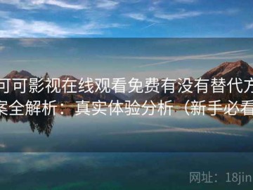 可可影视在线观看免费有没有替代方案全解析：真实体验分析（新手必看）