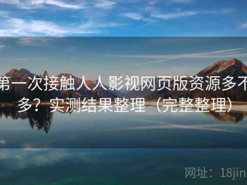 第一次接触人人影视网页版资源多不多？实测结果整理（完整整理）