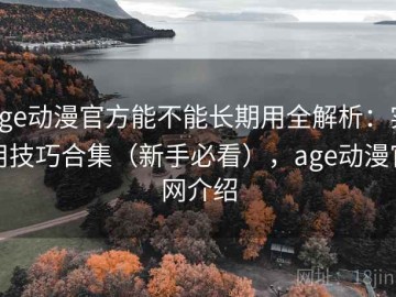 age动漫官方能不能长期用全解析：实用技巧合集（新手必看），age动漫官网介绍
