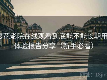 樱花影院在线观看到底能不能长期用？体验报告分享（新手必看）