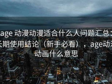 age 动漫动漫适合什么人问题汇总：长期使用结论（新手必看），age动漫动画什么意思