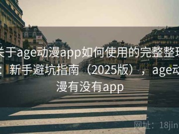 关于age动漫app如何使用的完整整理：新手避坑指南（2025版），age动漫有没有app